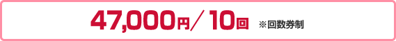 47,000円／10回　※回数券制
